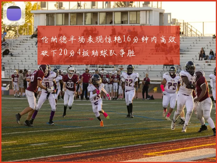 伦纳德半场表现惊艳16分钟内高效砍下20分4板助球队争胜