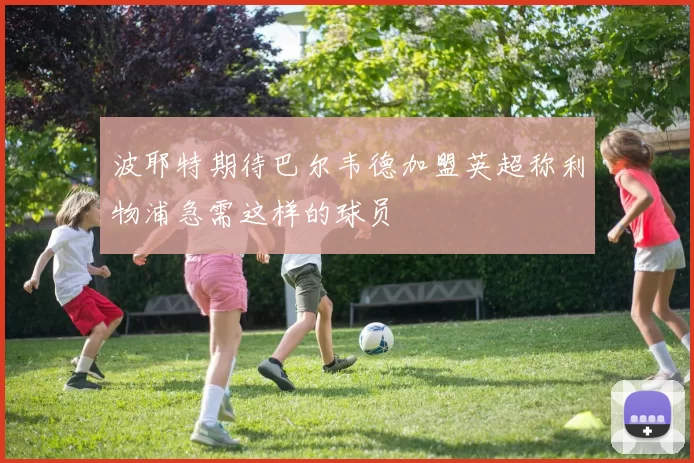 波耶特期待巴尔韦德加盟英超称利物浦急需这样的球员