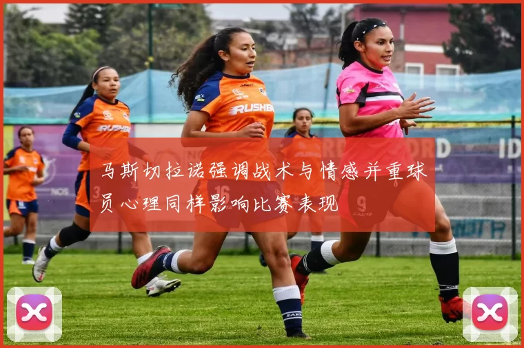 马斯切拉诺强调战术与情感并重球员心理同样影响比赛表现