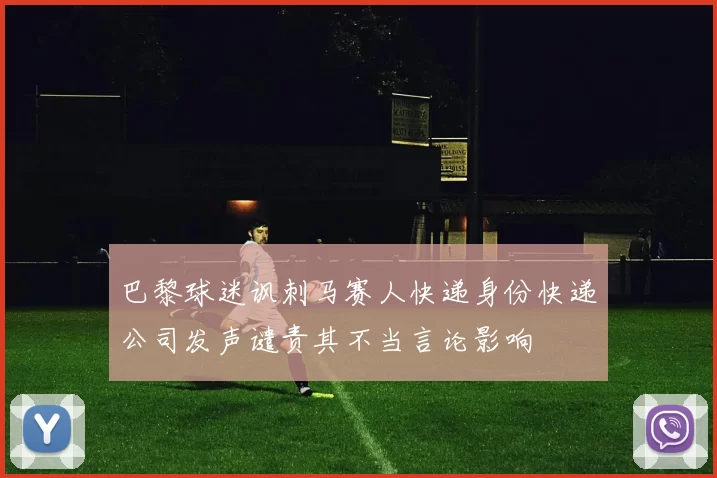 巴黎球迷讽刺马赛人快递身份快递公司发声谴责其不当言论影响