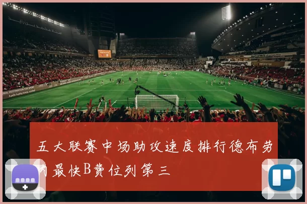五大联赛中场助攻速度排行德布劳内最快B费位列第三