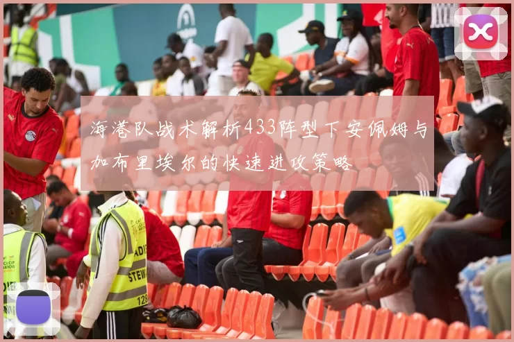 海港队战术解析433阵型下安佩姆与加布里埃尔的快速进攻策略