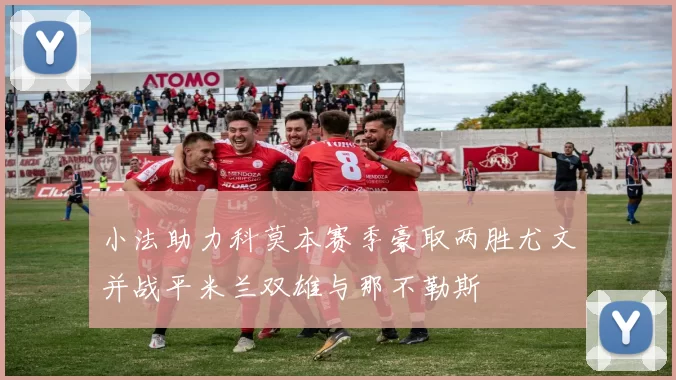 小法助力科莫本赛季豪取两胜尤文并战平米兰双雄与那不勒斯