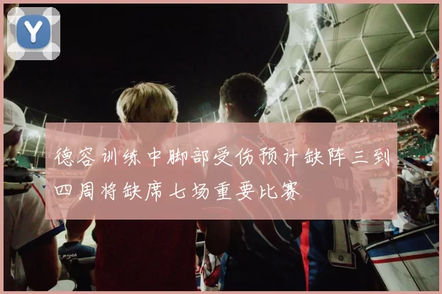 德容训练中脚部受伤预计缺阵三到四周将缺席七场重要比赛