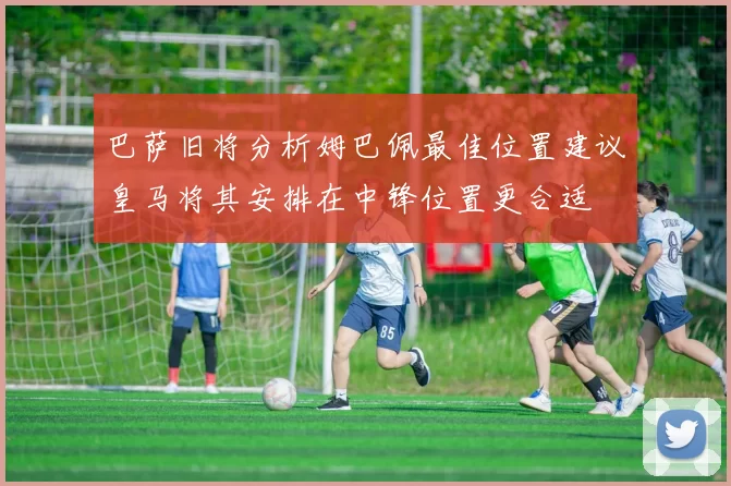 巴萨旧将分析姆巴佩最佳位置建议皇马将其安排在中锋位置更合适