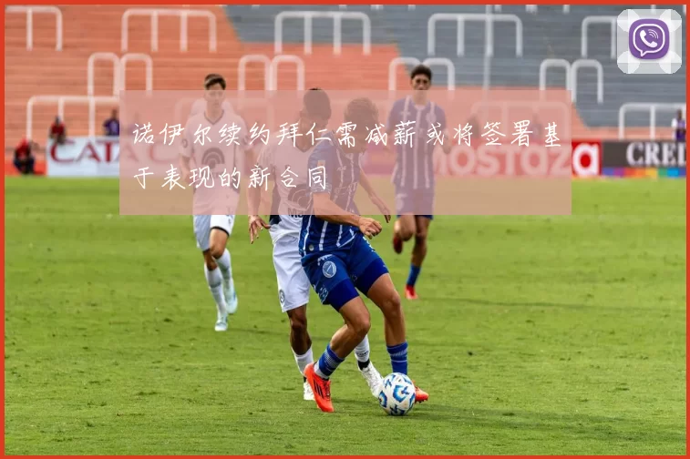 诺伊尔续约拜仁需减薪或将签署基于表现的新合同