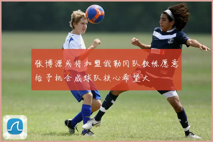 张博源或将加盟俄勒冈队教练愿意给予机会成球队核心希望大