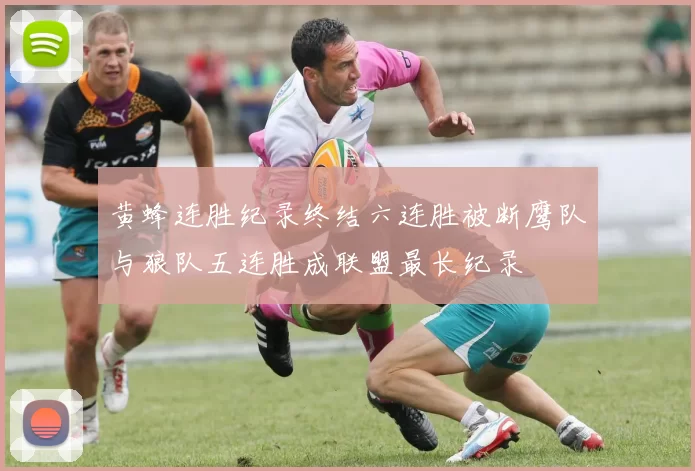 黄蜂连胜纪录终结六连胜被断鹰队与狼队五连胜成联盟最长纪录