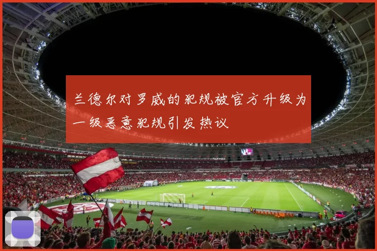 兰德尔对罗威的犯规被官方升级为一级恶意犯规引发热议
