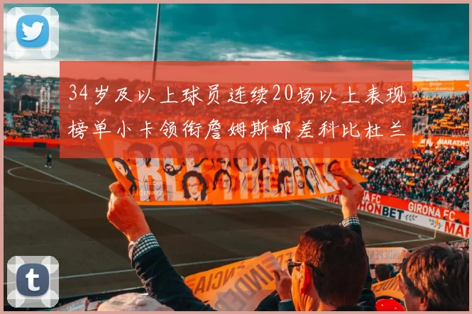 34岁及以上球员连续20场以上表现榜单小卡领衔詹姆斯邮差科比杜兰特上榜