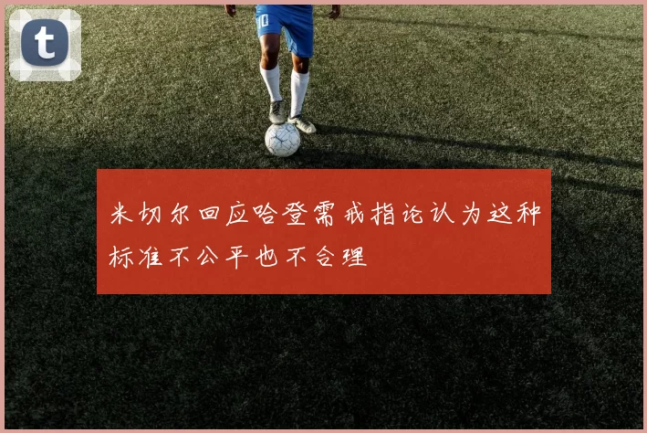 米切尔回应哈登需戒指论认为这种标准不公平也不合理