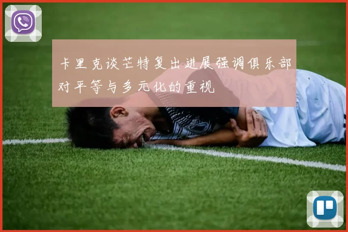 卡里克谈芒特复出进展强调俱乐部对平等与多元化的重视