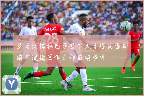 罗马诺揭秘巴萨签下天才塔瓦雷斯前曾遭德国俱乐部截胡事件