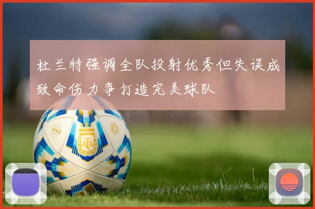 杜兰特强调全队投射优秀但失误成致命伤力争打造完美球队